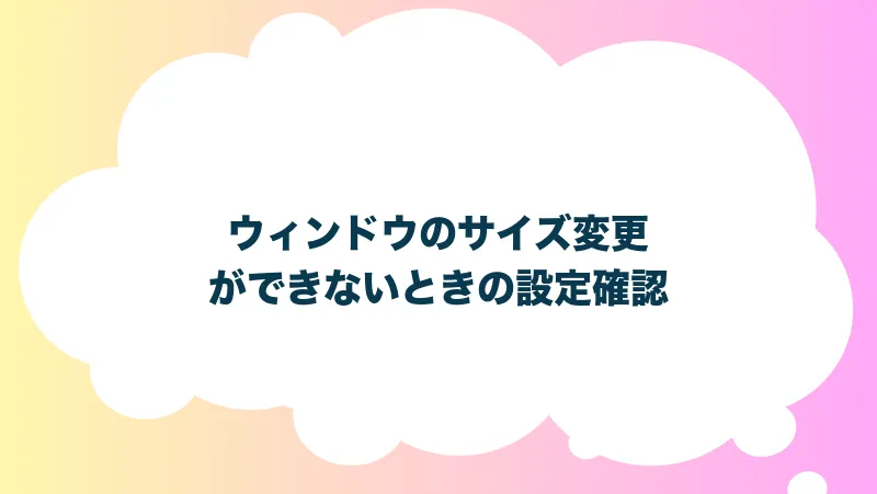 ウィンドウのサイズ変更ができないときの設定確認