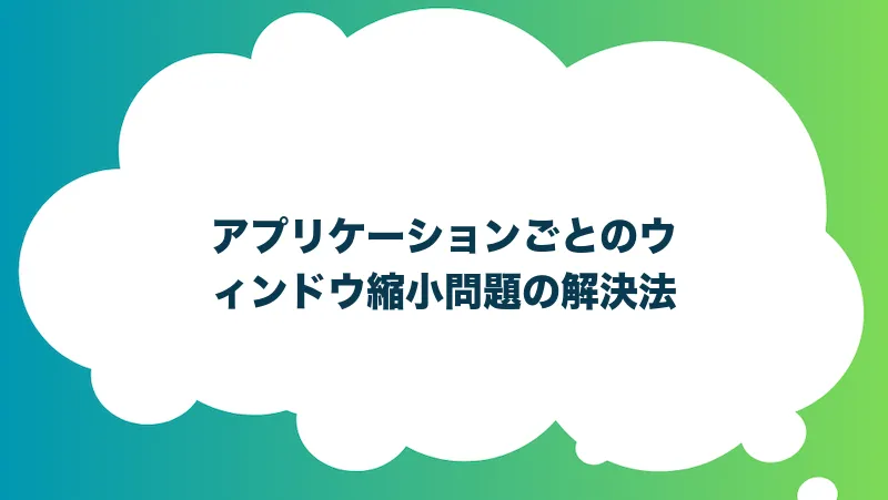 アプリケーションごとのウィンドウ縮小問題の解決法