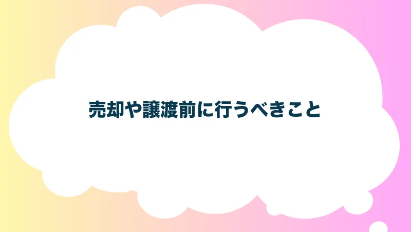 売却や譲渡前に行うべきこと