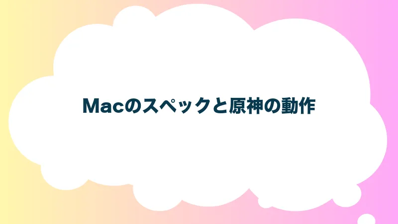 Macのスペックと原神の動作