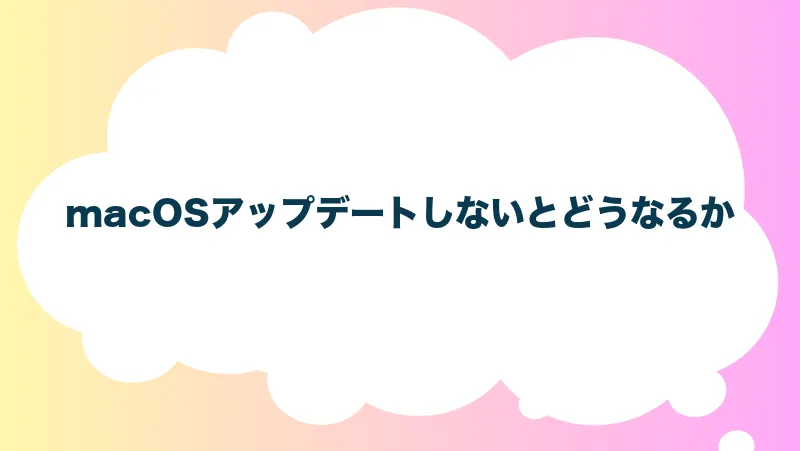 macOSアップデートしないとどうなるか