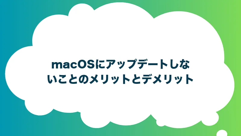 macOSにアップデートしないことのメリットとデメリット