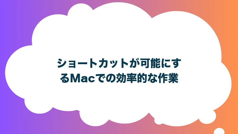 ショートカットが可能にするMacでの効率的な作業