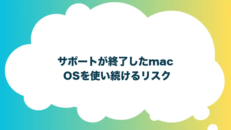 サポートが終了したmac OSを使い続けるリスク