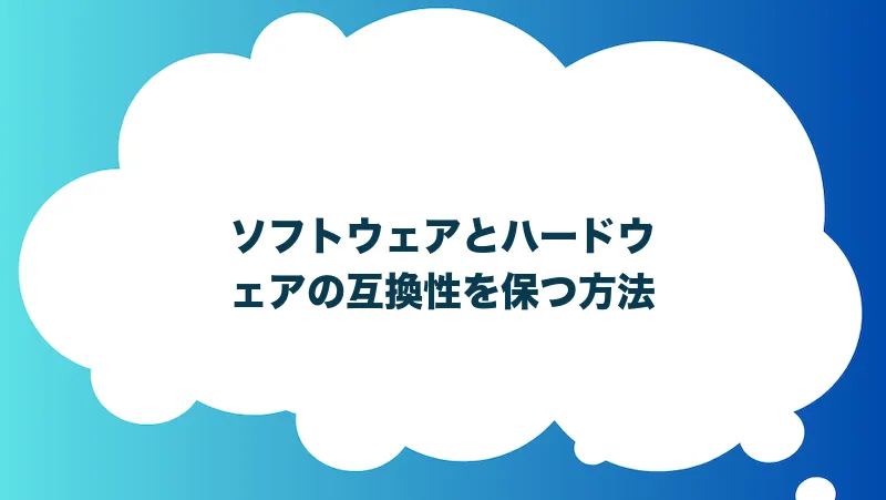 ソフトウェアとハードウェアの互換性を保つ方法