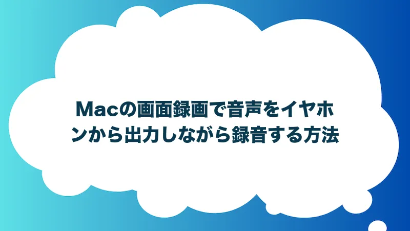 Macの画面録画で音声をイヤホンから出力しながら録音する方法