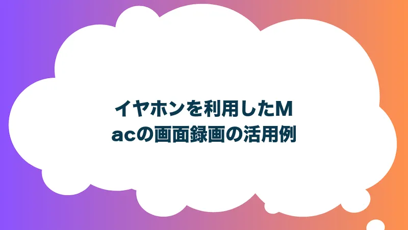 イヤホンを利用したMacの画面録画の活用例