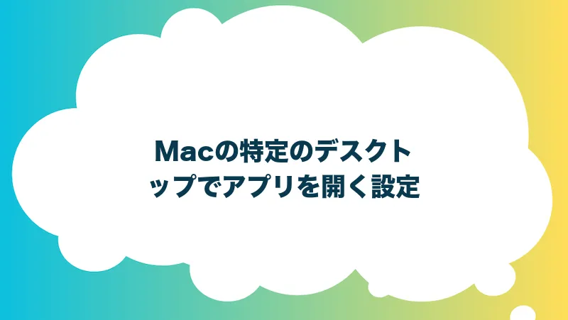 Macの特定のデスクトップでアプリを開く設定