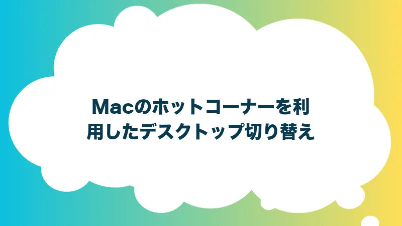 Macのホットコーナーを利用したデスクトップ切り替え