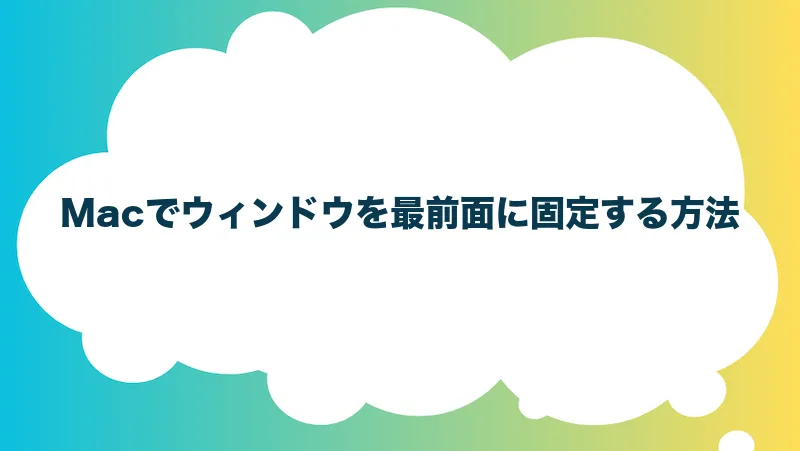 Macでウィンドウを最前面に固定する方法