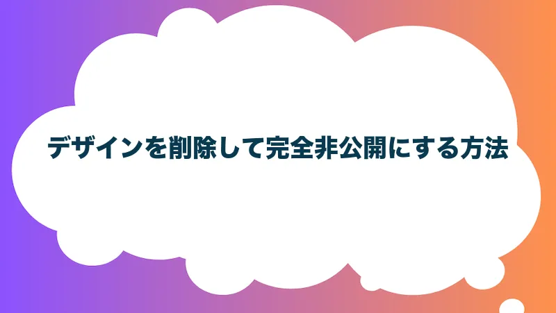 デザインを削除して完全非公開にする方法