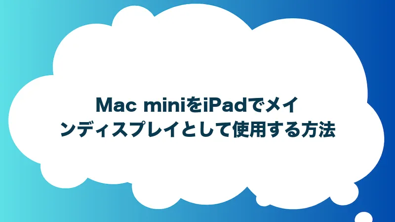 Mac miniをiPadでメインディスプレイとして使用する方法