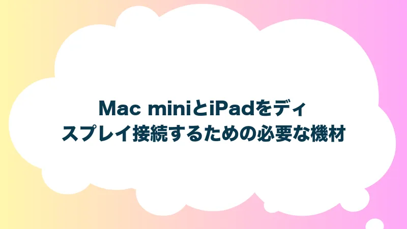 Mac miniとiPadをディスプレイ接続するための必要な機材