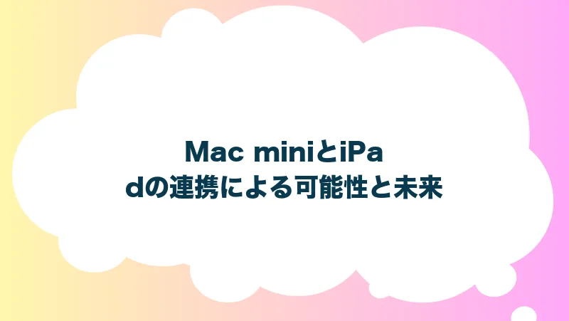 Mac miniとiPadの連携による可能性と未来