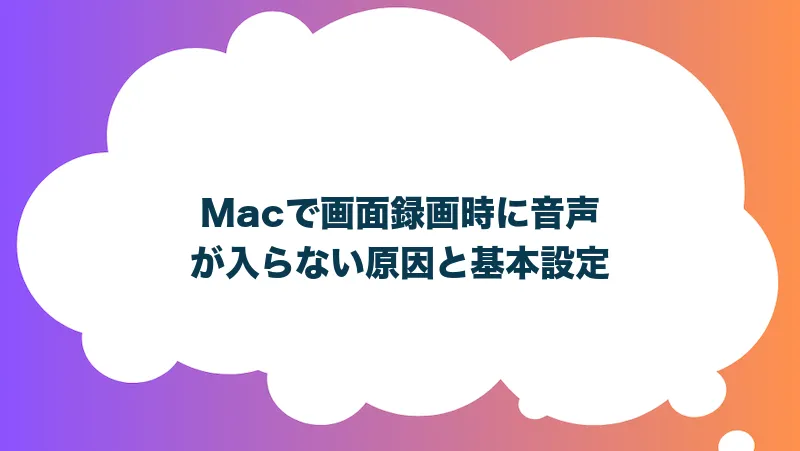 Macで画面録画時に音声が入らない原因と基本設定