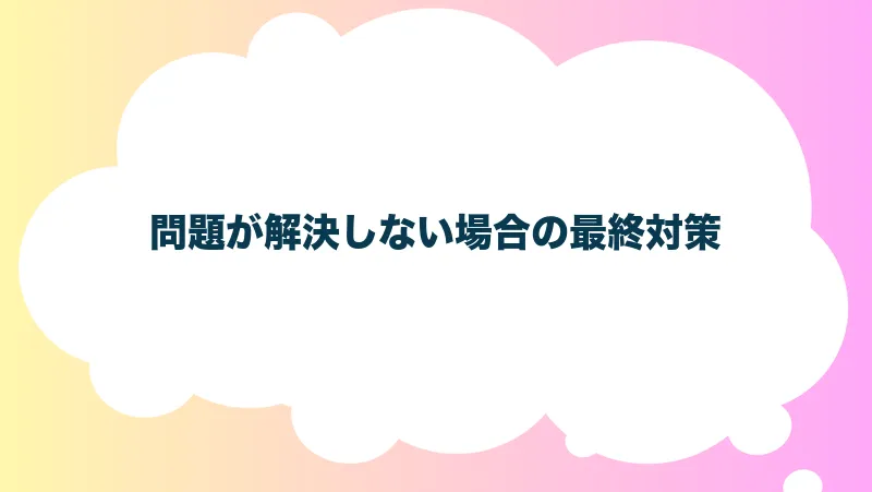 問題が解決しない場合の最終対策