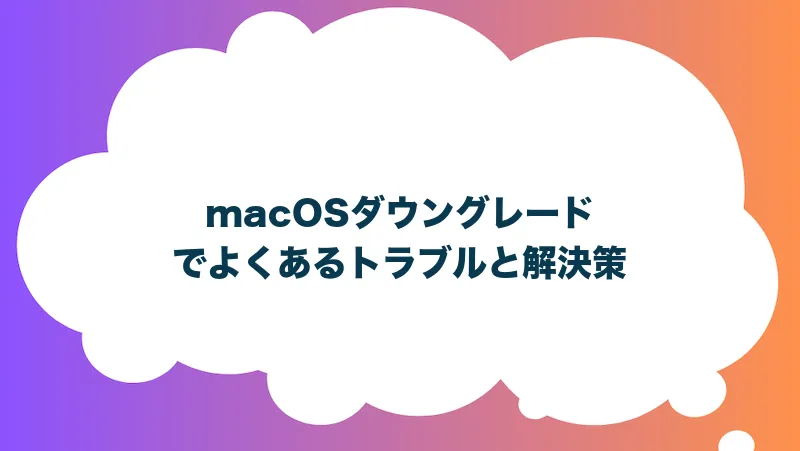 macOSダウングレードでよくあるトラブルと解決策