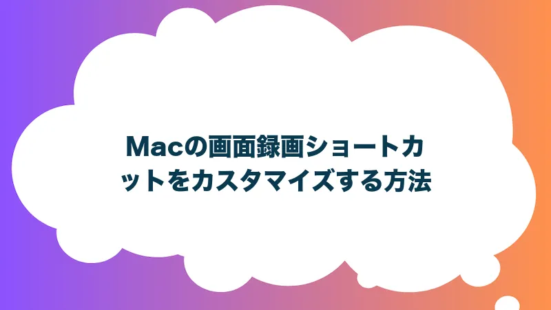 Macの画面録画ショートカットをカスタマイズする方法