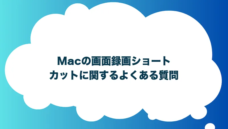 Macの画面録画ショートカットに関するよくある質問