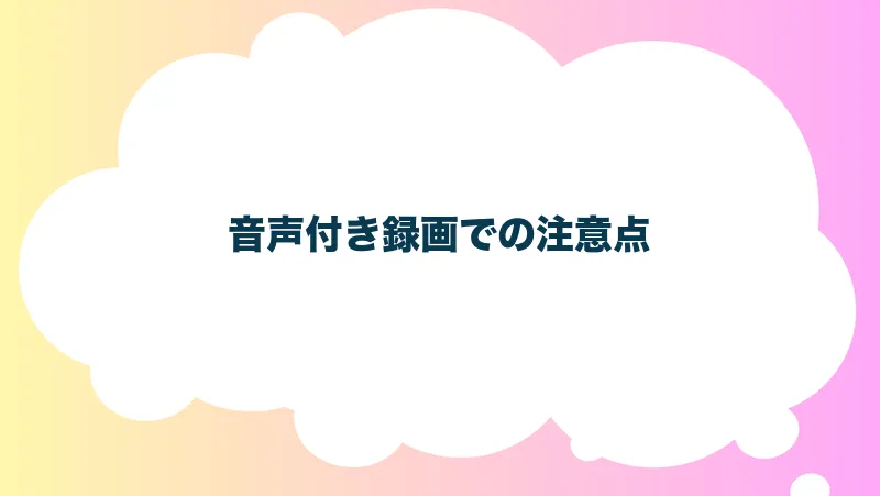 音声付き録画での注意点