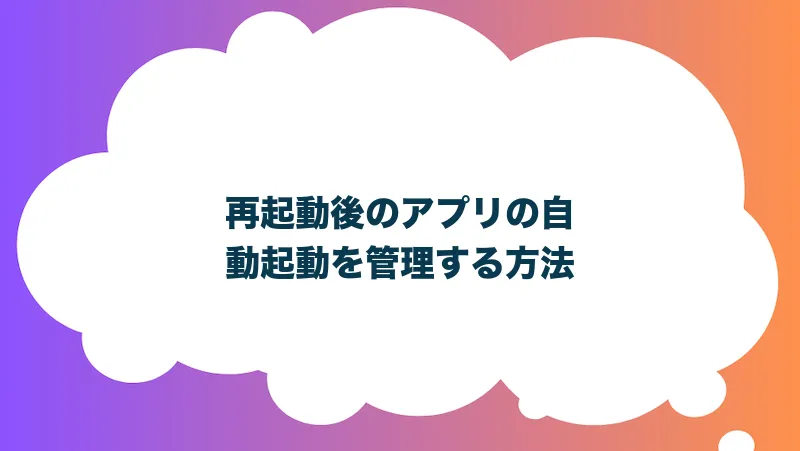 再起動後のアプリの自動起動を管理する方法